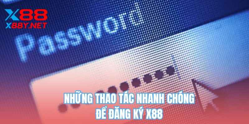 Những thao tác nhanh chóng để đăng ký X88